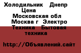 Холодильник  “Днепр“ › Цена ­ 6 500 - Московская обл., Москва г. Электро-Техника » Бытовая техника   